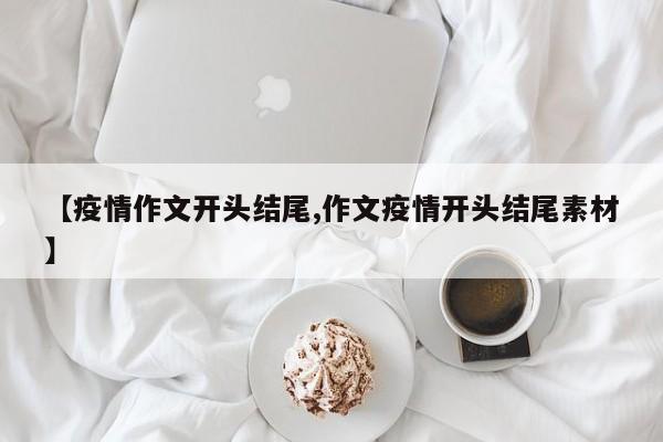 【疫情作文开头结尾,作文疫情开头结尾素材】