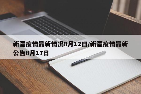 新疆疫情最新情况8月12日/新疆疫情最新公告8月17日