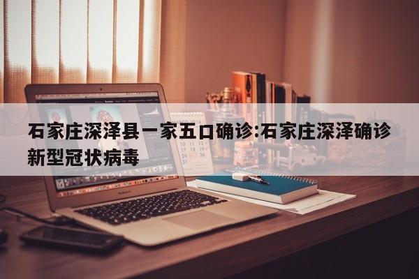 石家庄深泽县一家五口确诊:石家庄深泽确诊新型冠状病毒