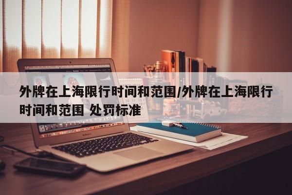 外牌在上海限行时间和范围/外牌在上海限行时间和范围 处罚标准