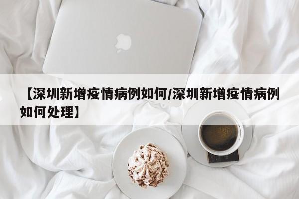 【深圳新增疫情病例如何/深圳新增疫情病例如何处理】