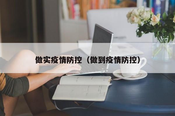 做实疫情防控(做到疫情防控)