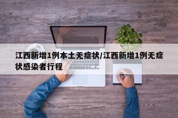 江西新增1例本土无症状/江西新增1例无症状感染者行程