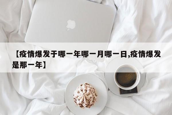 【疫情爆发于哪一年哪一月哪一日,疫情爆发是那一年】
