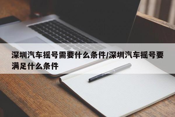 深圳汽车摇号需要什么条件/深圳汽车摇号要满足什么条件