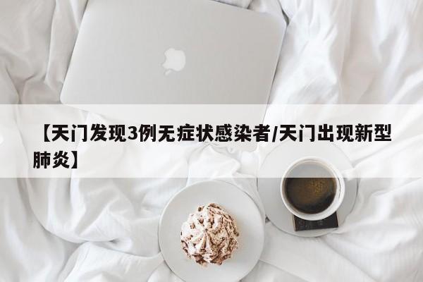 【天门发现3例无症状感染者/天门出现新型肺炎】