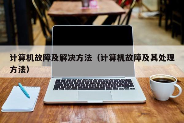 计算机故障及解决方法(计算机故障及其处理方法)
