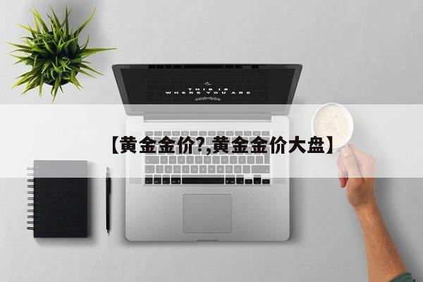 【黄金金价?,黄金金价大盘】