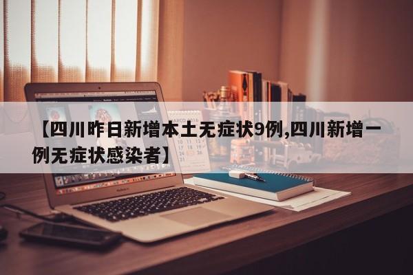 【四川昨日新增本土无症状9例,四川新增一例无症状感染者】