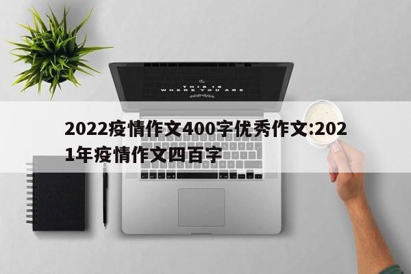 2022疫情作文400字优秀作文:2021年疫情作文四百字