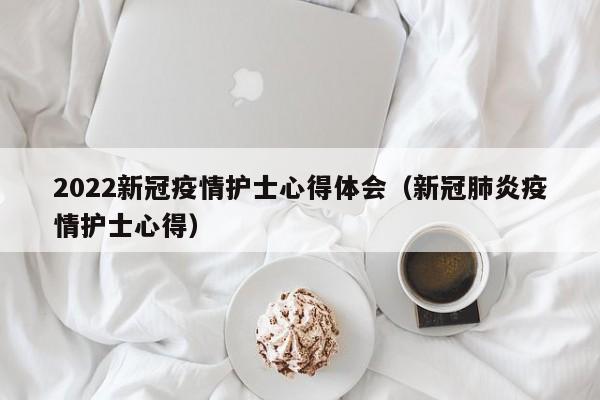 2022新冠疫情护士心得体会(新冠肺炎疫情护士心得)