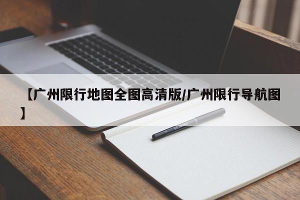 【广州限行地图全图高清版/广州限行导航图】