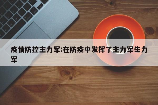疫情防控主力军:在防疫中发挥了主力军生力军