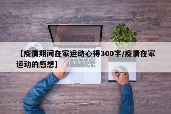 【疫情期间在家运动心得300字/疫情在家运动的感想】