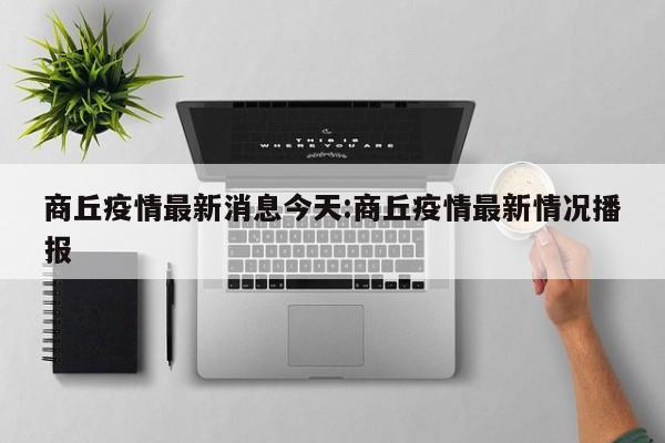 商丘疫情最新消息今天:商丘疫情最新情况播报