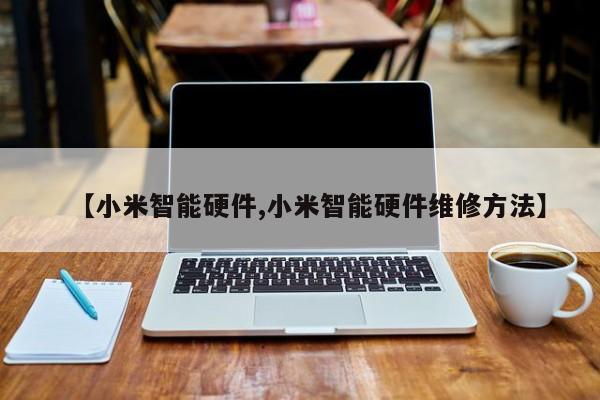 【小米智能硬件,小米智能硬件维修方法】