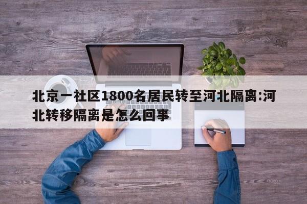 北京一社区1800名居民转至河北隔离:河北转移隔离是怎么回事