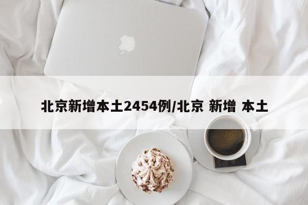 北京新增本土2454例/北京 新增 本土