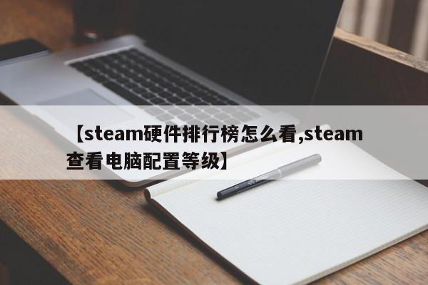 【steam硬件排行榜怎么看,steam查看电脑配置等级】