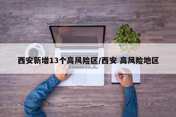 西安新增13个高风险区/西安 高风险地区