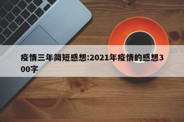 疫情三年简短感想:2021年疫情的感想300字