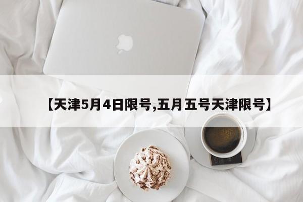 【天津5月4日限号,五月五号天津限号】