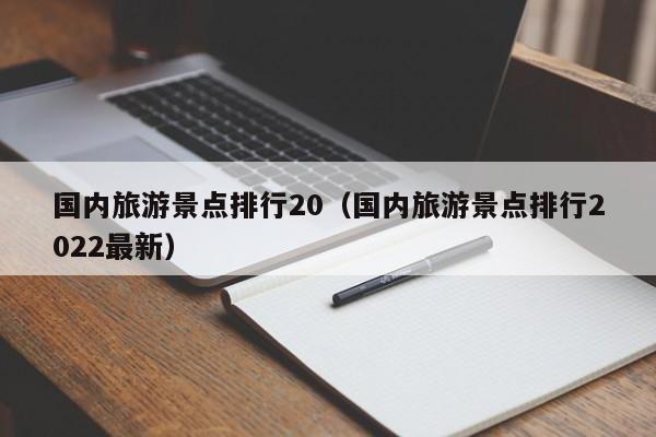 国内旅游景点排行20(国内旅游景点排行2022最新)
