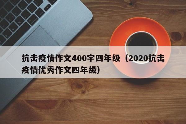 抗击疫情作文400字四年级(2020抗击疫情优秀作文四年级)