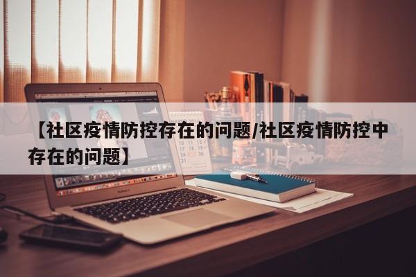 【社区疫情防控存在的问题/社区疫情防控中存在的问题】