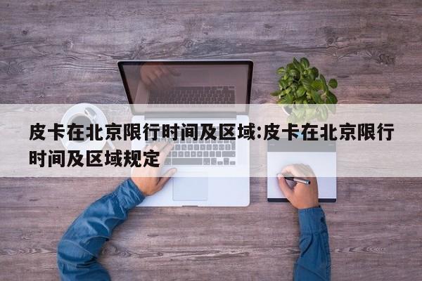 皮卡在北京限行时间及区域:皮卡在北京限行时间及区域规定