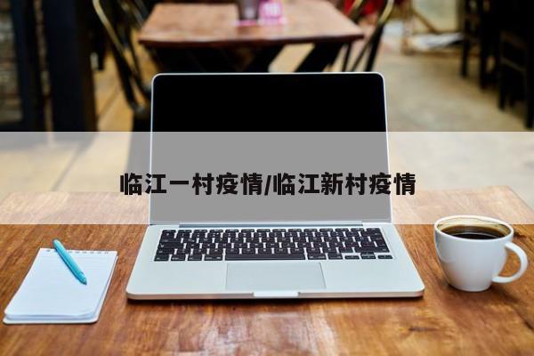 临江一村疫情/临江新村疫情