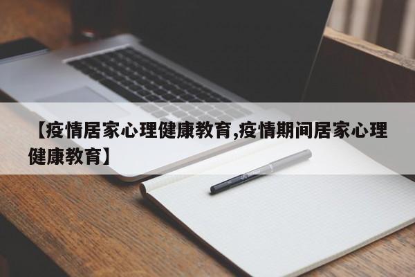 【疫情居家心理健康教育,疫情期间居家心理健康教育】