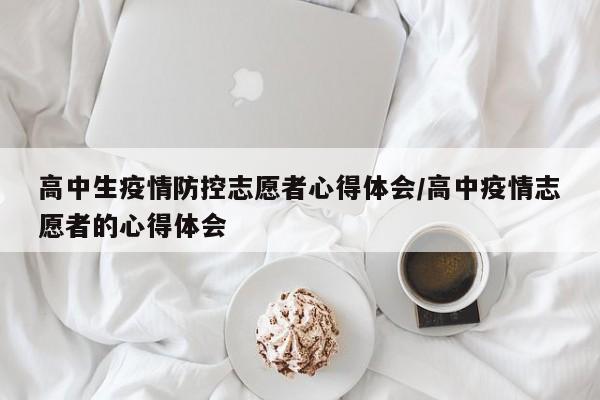 高中生疫情防控志愿者心得体会/高中疫情志愿者的心得体会