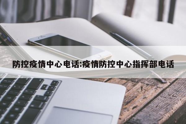 防控疫情中心电话:疫情防控中心指挥部电话