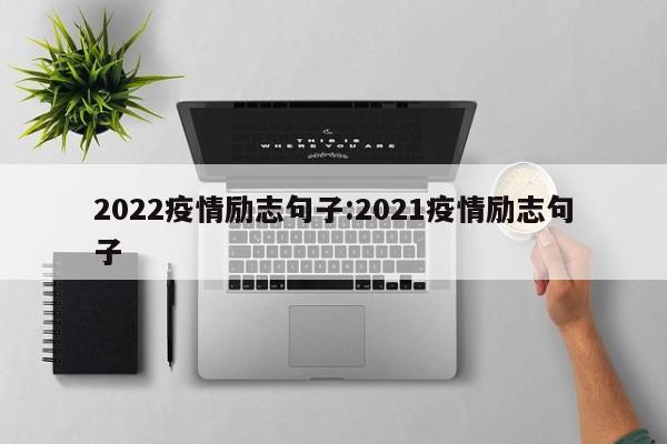 2022疫情励志句子:2021疫情励志句子