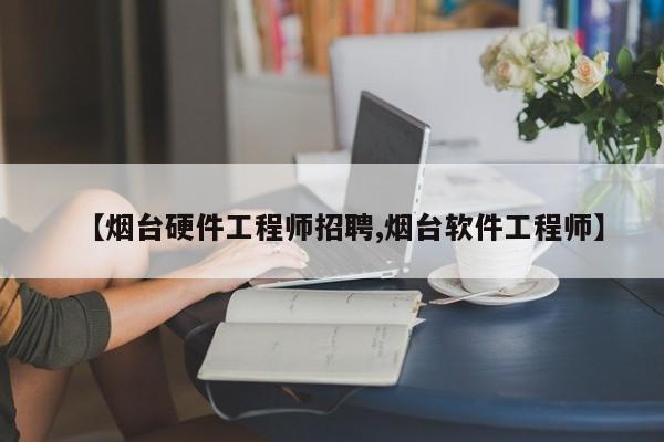 【烟台硬件工程师招聘,烟台软件工程师】
