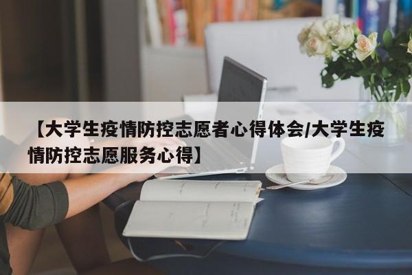 【大学生疫情防控志愿者心得体会/大学生疫情防控志愿服务心得】