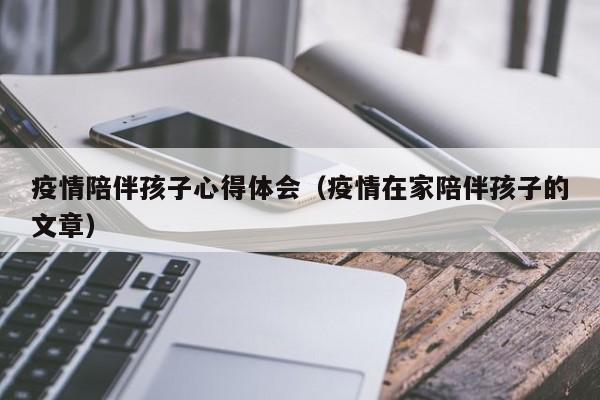 疫情陪伴孩子心得体会(疫情在家陪伴孩子的文章)