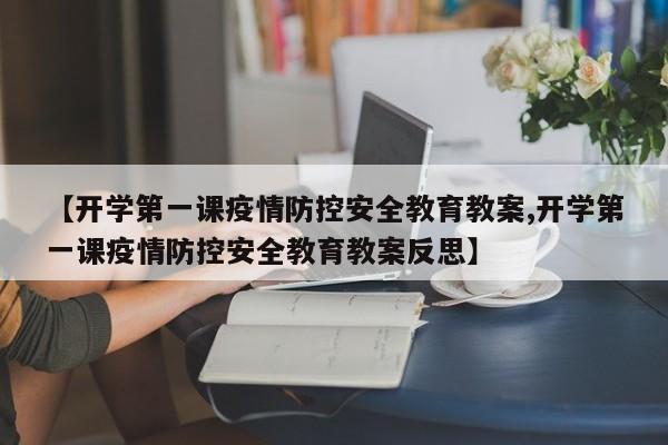【开学第一课疫情防控安全教育教案,开学第一课疫情防控安全教育教案反思】