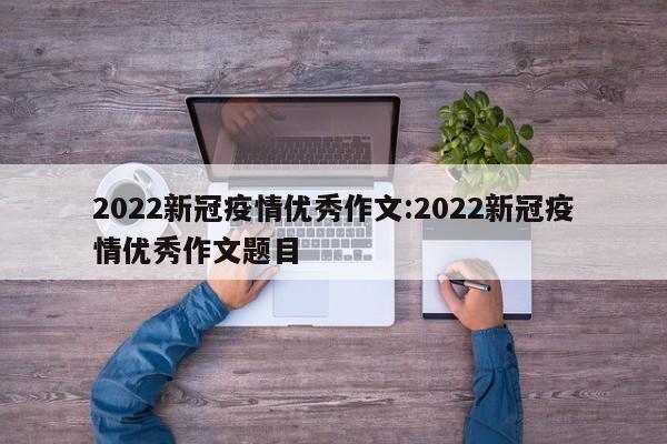 2022新冠疫情优秀作文:2022新冠疫情优秀作文题目
