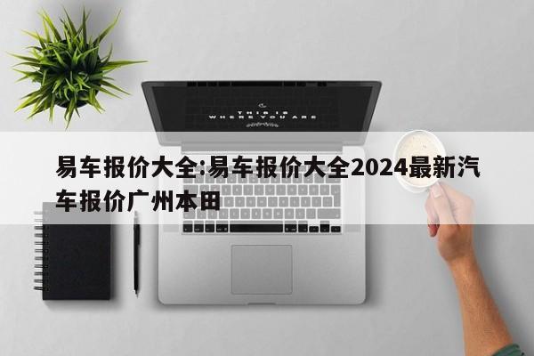 易车报价大全:易车报价大全2024最新汽车报价广州本田