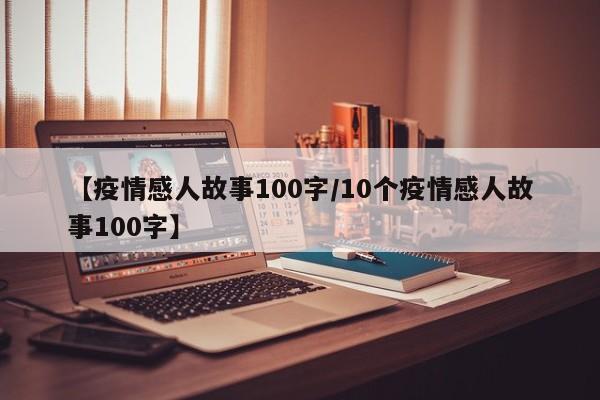 【疫情感人故事100字/10个疫情感人故事100字】