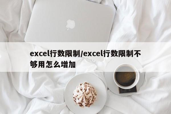 excel行数限制/excel行数限制不够用怎么增加