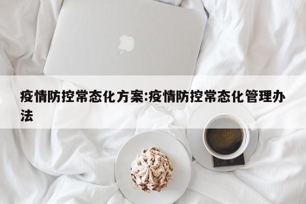 疫情防控常态化方案:疫情防控常态化管理办法