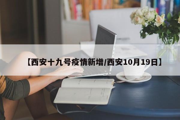 【西安十九号疫情新增/西安10月19日】