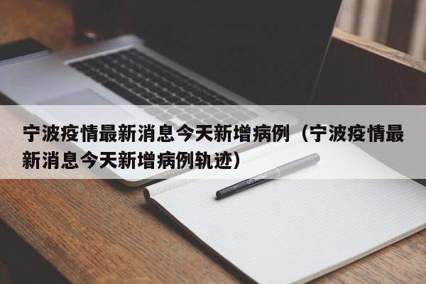宁波疫情最新消息今天新增病例(宁波疫情最新消息今天新增病例轨迹)