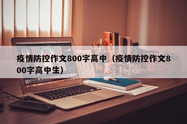 疫情防控作文800字高中(疫情防控作文800字高中生)