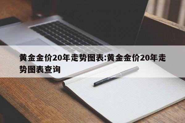 黄金金价20年走势图表:黄金金价20年走势图表查询