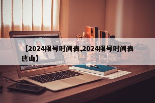 【2024限号时间表,2024限号时间表唐山】