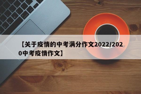 【关于疫情的中考满分作文2022/2020中考疫情作文】
